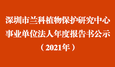 深圳市兰科植物保护研究中心2021年度事业单位法人年度报告书