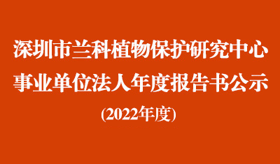 深圳市兰科植物保护研究中心2022年度事业单位法人年度报告书