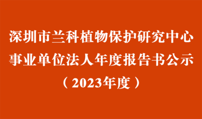 深圳市兰科植物保护研究中心2023年度事业单位法人年度报告书
