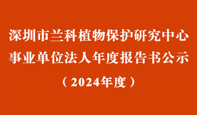 深圳市兰科植物保护研究中心2024年度事业单位法人年度报告书